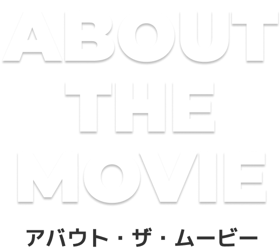 About the Movie アバウト・ザ・ムービー